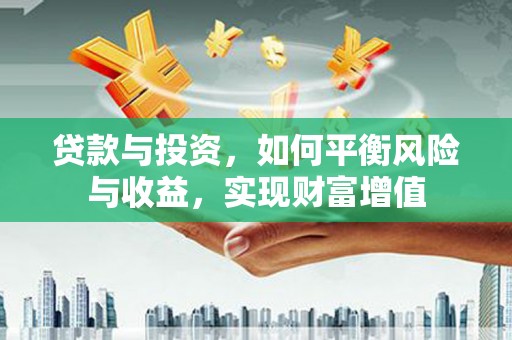 安远贷款与投资，如何平衡风险与收益，实现财富增值
