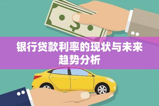 安远银行贷款利率的现状与未来趋势分析