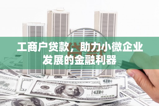 安远工商户贷款，助力小微企业发展的金融利器