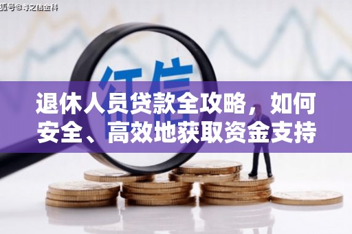 安远退休人员贷款全攻略，如何安全、高效地获取资金支持