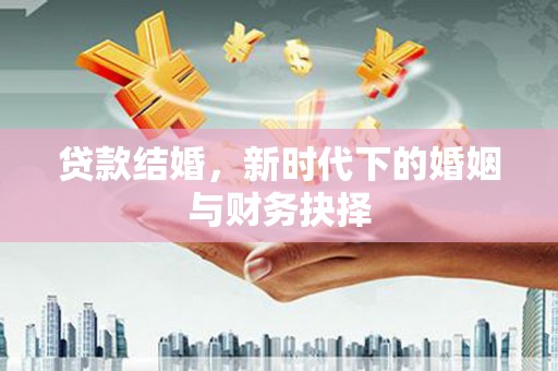 安远贷款结婚，新时代下的婚姻与财务抉择