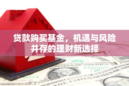 安远贷款购买基金，机遇与风险并存的理财新选择