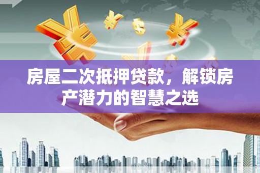 安远房屋二次抵押贷款，解锁房产潜力的智慧之选