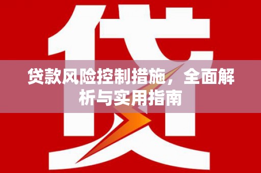 安远贷款风险控制措施，全面解析与实用指南