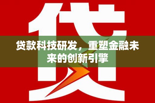 安远贷款科技研发，重塑金融未来的创新引擎
