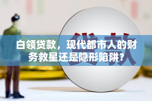安远白领贷款，现代都市人的财务救星还是隐形陷阱？