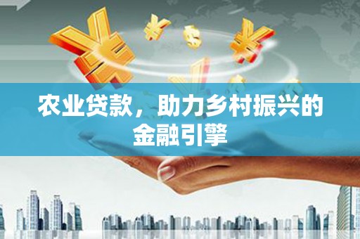 安远农业贷款，助力乡村振兴的金融引擎