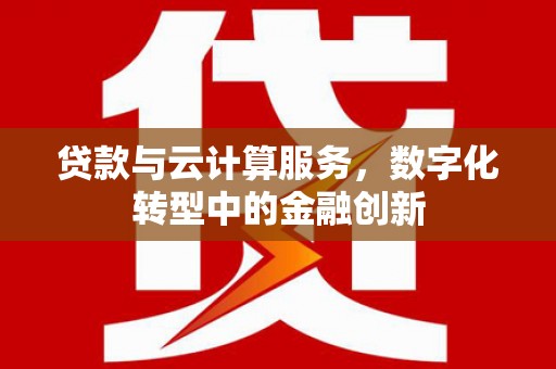 安远贷款与云计算服务，数字化转型中的金融创新