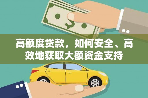 安远高额度贷款，如何安全、高效地获取大额资金支持