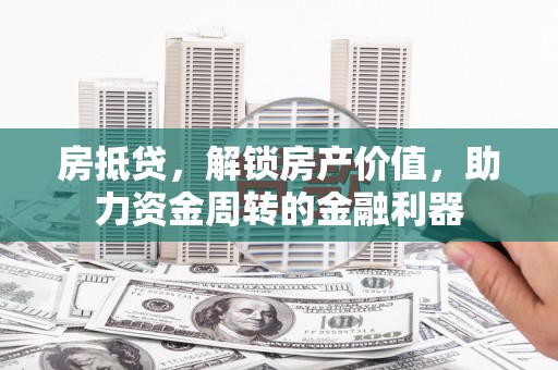 安远房抵贷，解锁房产价值，助力资金周转的金融利器