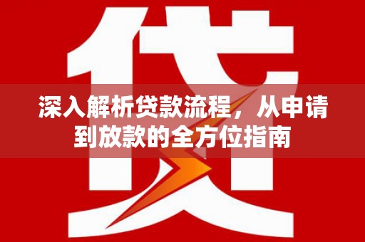 安远深入解析贷款流程，从申请到放款的全方位指南
