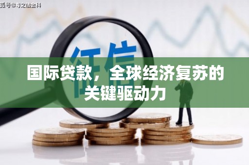 安远国际贷款，全球经济复苏的关键驱动力