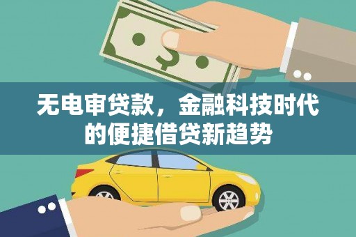 安远无电审贷款，金融科技时代的便捷借贷新趋势