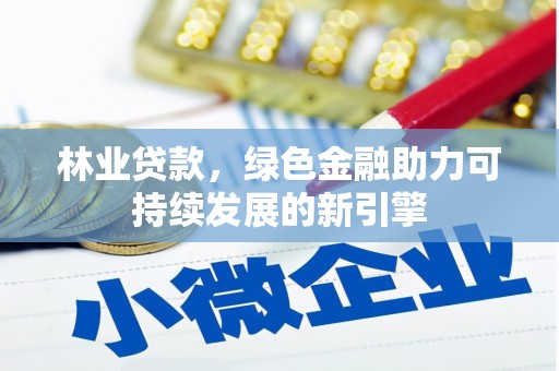 安远林业贷款，绿色金融助力可持续发展的新引擎