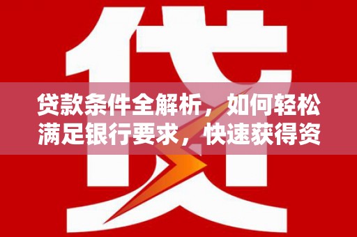 安远贷款条件全解析，如何轻松满足银行要求，快速获得资金支持