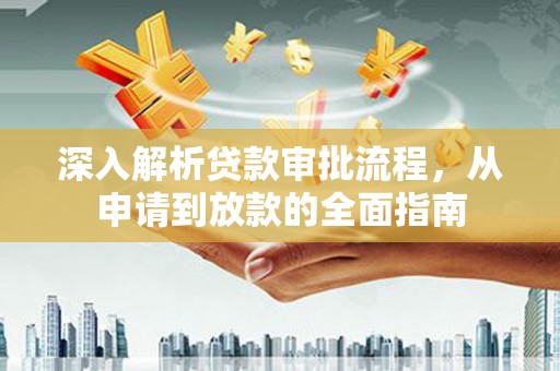 安远深入解析贷款审批流程，从申请到放款的全面指南
