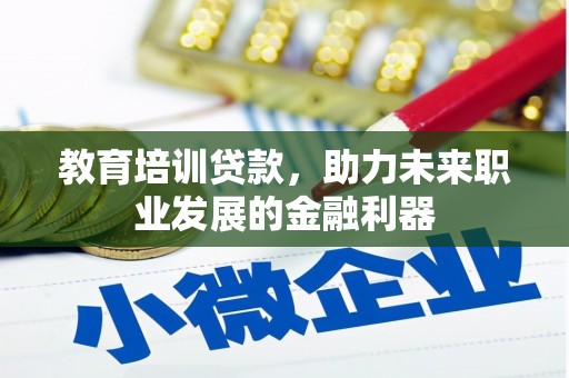 安远教育培训贷款，助力未来职业发展的金融利器