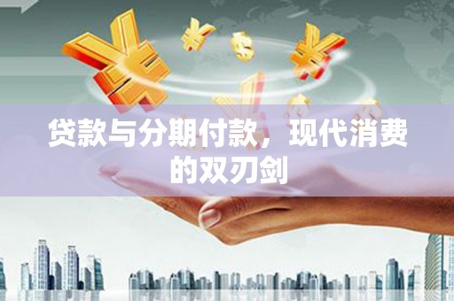 安远贷款与分期付款，现代消费的双刃剑