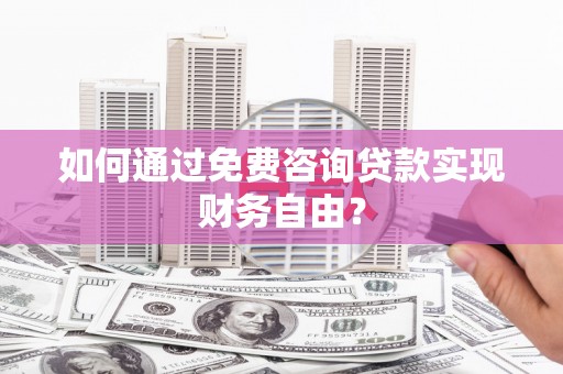 安远如何通过免费咨询贷款实现财务自由？