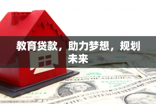 安远教育贷款，助力梦想，规划未来