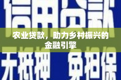 安远农业贷款，助力乡村振兴的金融引擎