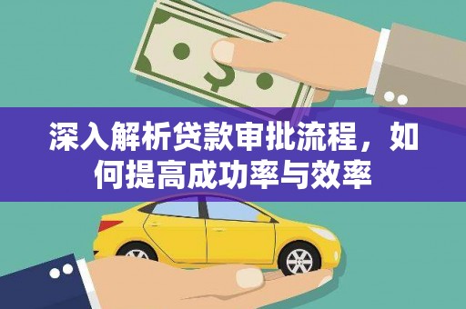 安远深入解析贷款审批流程，如何提高成功率与效率