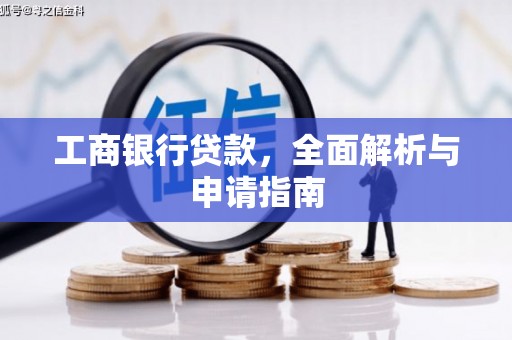 安远工商银行贷款，全面解析与申请指南