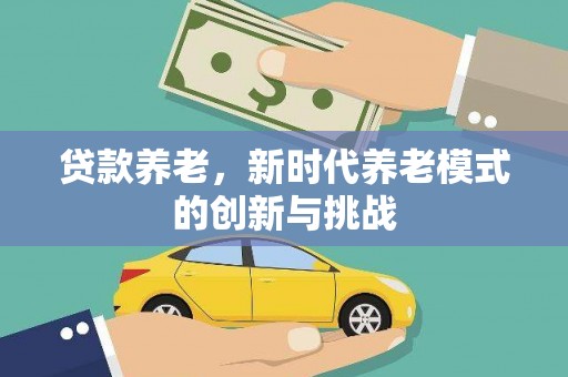 安远贷款养老，新时代养老模式的创新与挑战