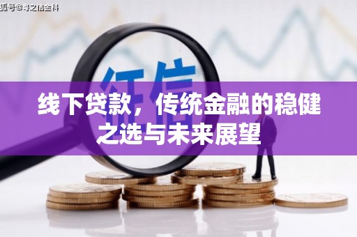 安远线下贷款，传统金融的稳健之选与未来展望