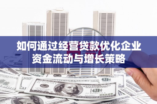 安远如何通过经营贷款优化企业资金流动与增长策略