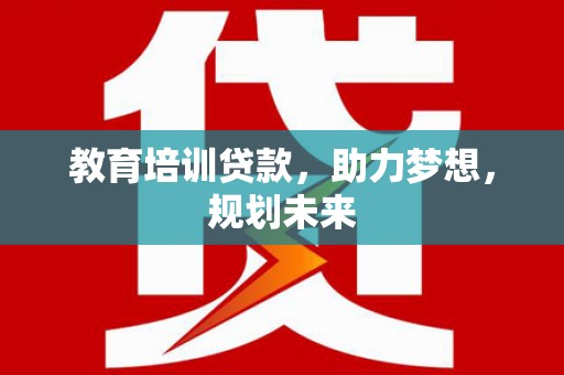 安远教育培训贷款，助力梦想，规划未来