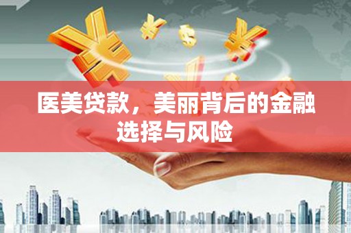 安远医美贷款，美丽背后的金融选择与风险