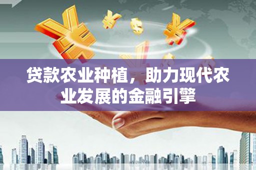 安远贷款农业种植，助力现代农业发展的金融引擎