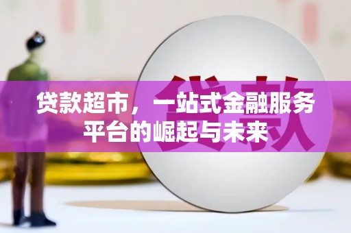 安远贷款超市，一站式金融服务平台的崛起与未来