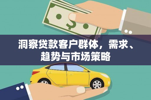 安远洞察贷款客户群体，需求、趋势与市场策略
