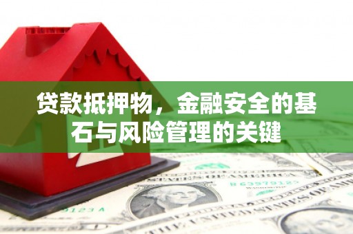 安远贷款抵押物，金融安全的基石与风险管理的关键