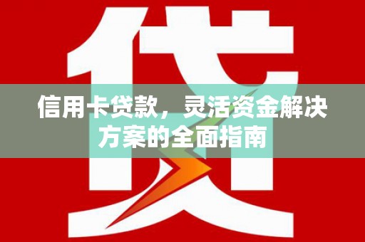 安远信用卡贷款，灵活资金解决方案的全面指南