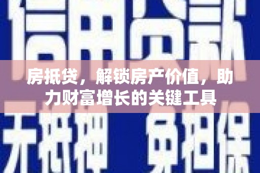 安远房抵贷，解锁房产价值，助力财富增长的关键工具