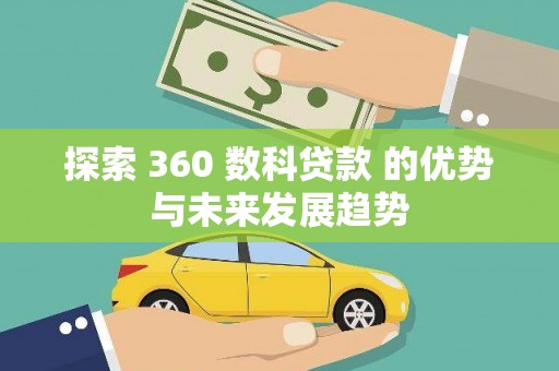 安远探索 360 数科贷款 的优势与未来发展趋势