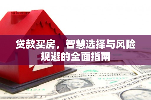 安远贷款买房，智慧选择与风险规避的全面指南