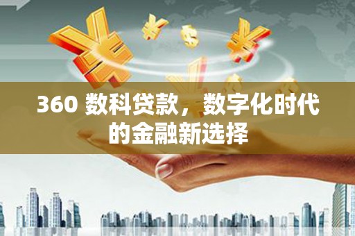 安远360 数科贷款，数字化时代的金融新选择