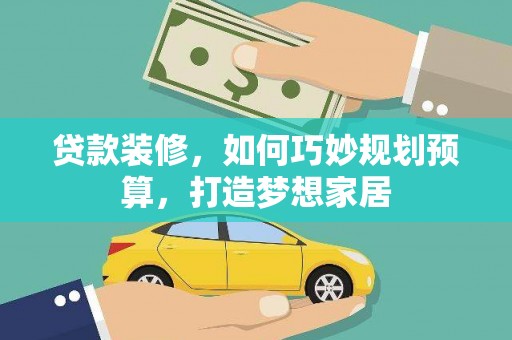 安远贷款装修，如何巧妙规划预算，打造梦想家居