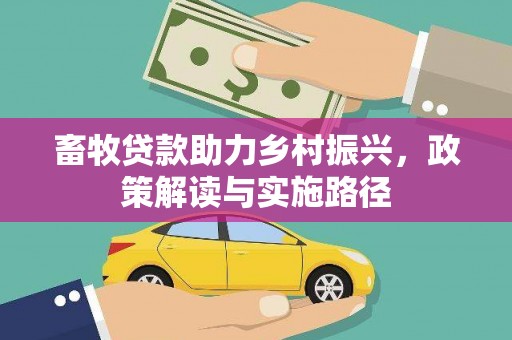 安远畜牧贷款助力乡村振兴，政策解读与实施路径