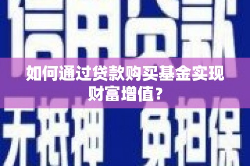 安远如何通过贷款购买基金实现财富增值？