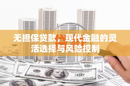安远无担保贷款，现代金融的灵活选择与风险控制