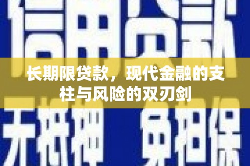 安远长期限贷款，现代金融的支柱与风险的双刃剑