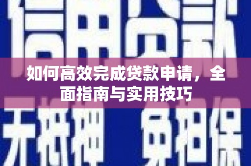 安远如何高效完成贷款申请，全面指南与实用技巧