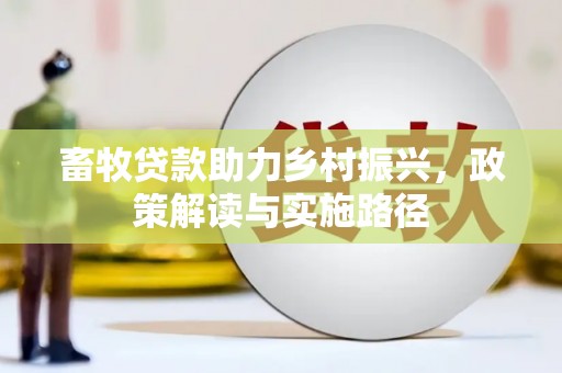 安远畜牧贷款助力乡村振兴，政策解读与实施路径