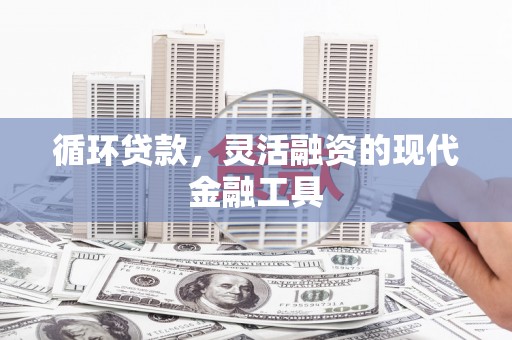 安远循环贷款，灵活融资的现代金融工具