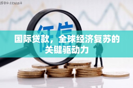 安远国际贷款，全球经济复苏的关键驱动力